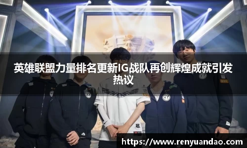 英雄联盟力量排名更新IG战队再创辉煌成就引发热议