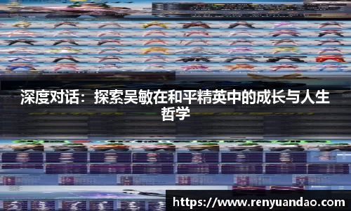 深度对话：探索吴敏在和平精英中的成长与人生哲学