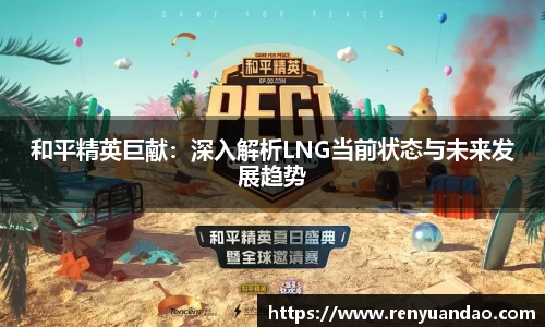 和平精英巨献：深入解析LNG当前状态与未来发展趋势