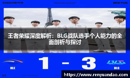 王者荣耀深度解析：BLG战队选手个人能力的全面剖析与探讨