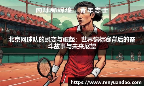 北京网球队的蜕变与崛起：世界锦标赛背后的奋斗故事与未来展望