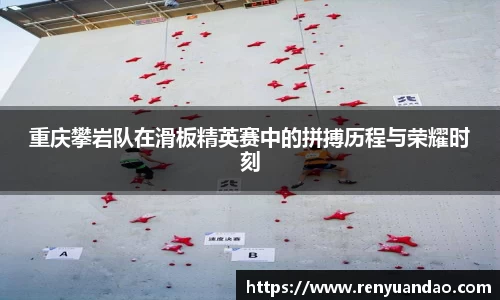 重庆攀岩队在滑板精英赛中的拼搏历程与荣耀时刻