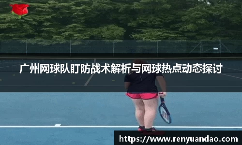 广州网球队盯防战术解析与网球热点动态探讨