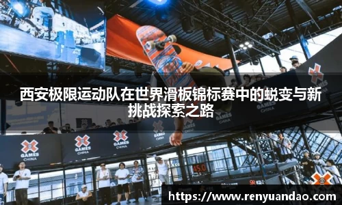 西安极限运动队在世界滑板锦标赛中的蜕变与新挑战探索之路