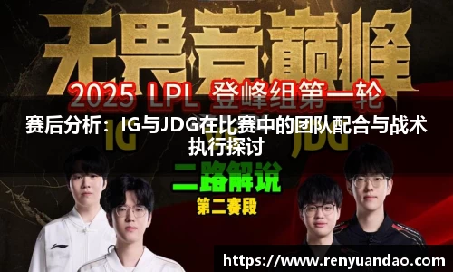 赛后分析：IG与JDG在比赛中的团队配合与战术执行探讨
