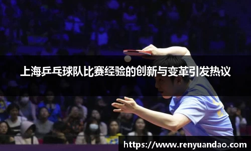 上海乒乓球队比赛经验的创新与变革引发热议