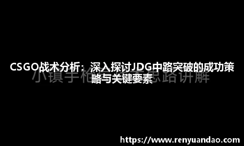 CSGO战术分析：深入探讨JDG中路突破的成功策略与关键要素
