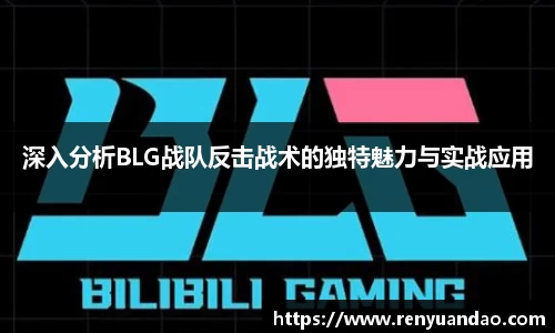 深入分析BLG战队反击战术的独特魅力与实战应用