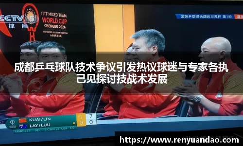成都乒乓球队技术争议引发热议球迷与专家各执己见探讨技战术发展