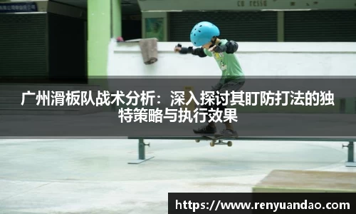 广州滑板队战术分析：深入探讨其盯防打法的独特策略与执行效果