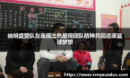 姚明盛赞队友表现出色展现团队精神共同追逐篮球梦想