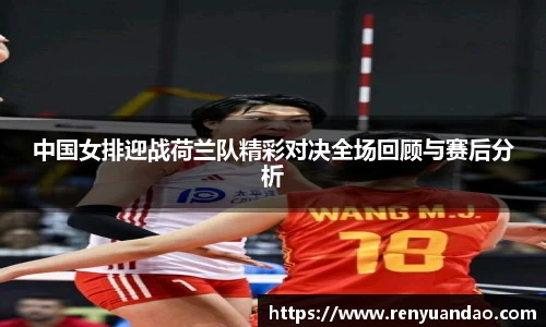 中国女排迎战荷兰队精彩对决全场回顾与赛后分析