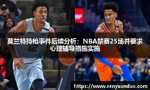 莫兰特持枪事件后续分析：NBA禁赛25场并要求心理辅导措施实施