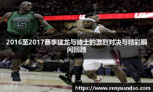 2016至2017赛季猛龙与骑士的激烈对决与精彩瞬间回顾