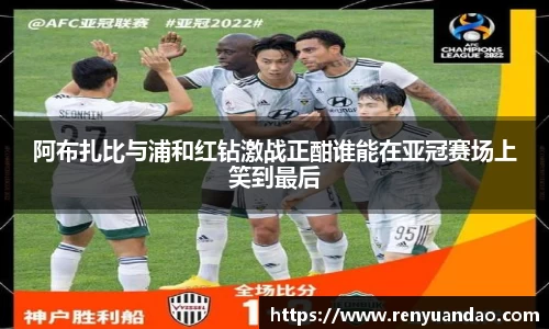 阿布扎比与浦和红钻激战正酣谁能在亚冠赛场上笑到最后