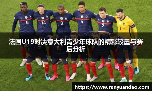 法国U19对决意大利青少年球队的精彩较量与赛后分析