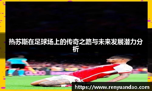 热苏斯在足球场上的传奇之路与未来发展潜力分析
