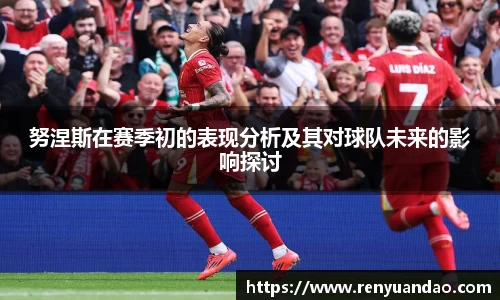 努涅斯在赛季初的表现分析及其对球队未来的影响探讨