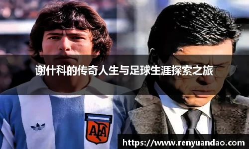 谢什科的传奇人生与足球生涯探索之旅
