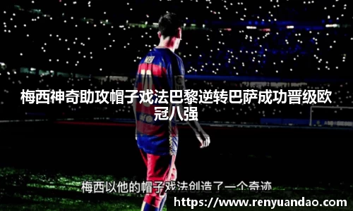 梅西神奇助攻帽子戏法巴黎逆转巴萨成功晋级欧冠八强