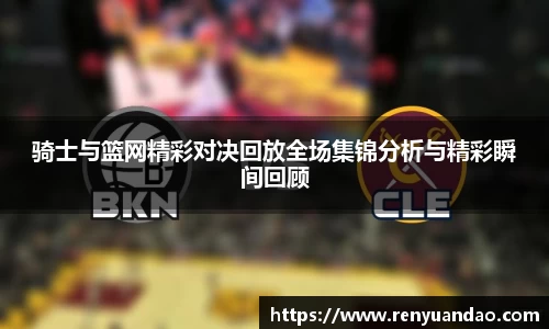 骑士与篮网精彩对决回放全场集锦分析与精彩瞬间回顾