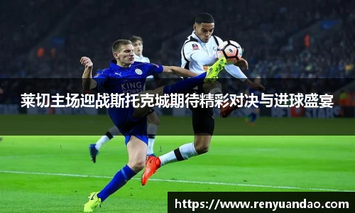 莱切主场迎战斯托克城期待精彩对决与进球盛宴