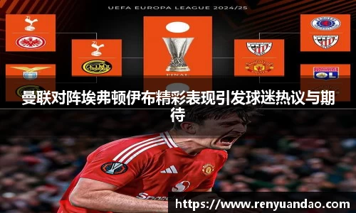 曼联对阵埃弗顿伊布精彩表现引发球迷热议与期待