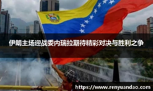 伊朗主场迎战委内瑞拉期待精彩对决与胜利之争