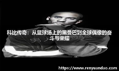 科比传奇：从篮球场上的黑曼巴到全球偶像的奋斗与荣耀