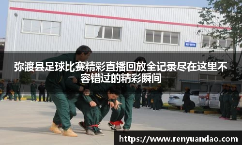 弥渡县足球比赛精彩直播回放全记录尽在这里不容错过的精彩瞬间