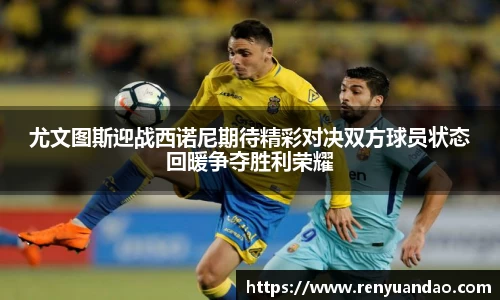 尤文图斯迎战西诺尼期待精彩对决双方球员状态回暖争夺胜利荣耀
